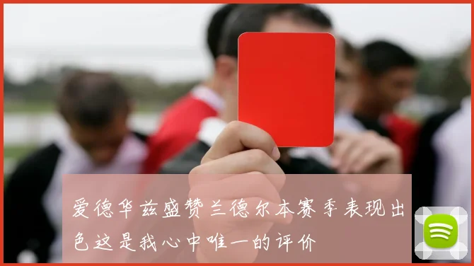 爱德华兹盛赞兰德尔本赛季表现出色这是我心中唯一的评价