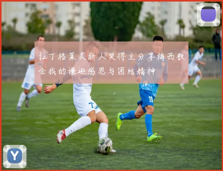 拉丁格莱美新人奖得主分享梅西教会我的谦逊感恩与团结精神
