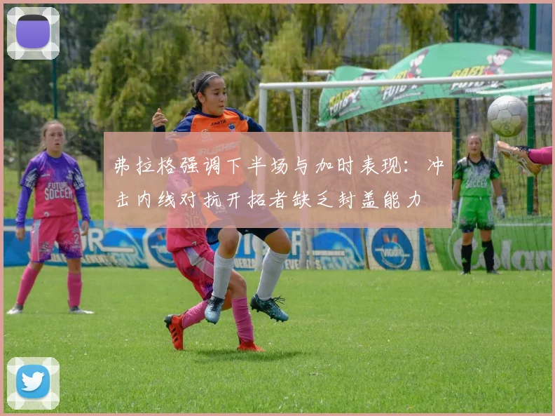 弗拉格强调下半场与加时表现：冲击内线对抗开拓者缺乏封盖能力