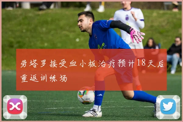 劳塔罗接受血小板治疗预计18天后重返训练场