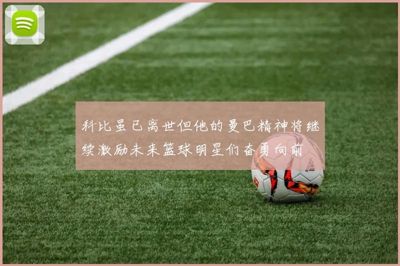 科比虽已离世但他的曼巴精神将继续激励未来篮球明星们奋勇向前