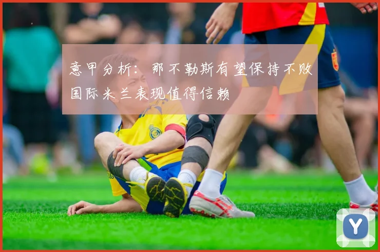 意甲分析：那不勒斯有望保持不败国际米兰表现值得信赖