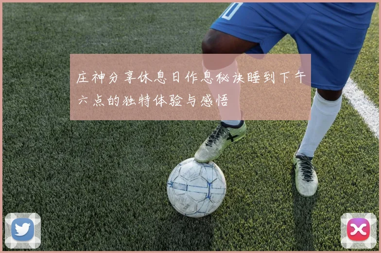 庄神分享休息日作息秘诀睡到下午六点的独特体验与感悟