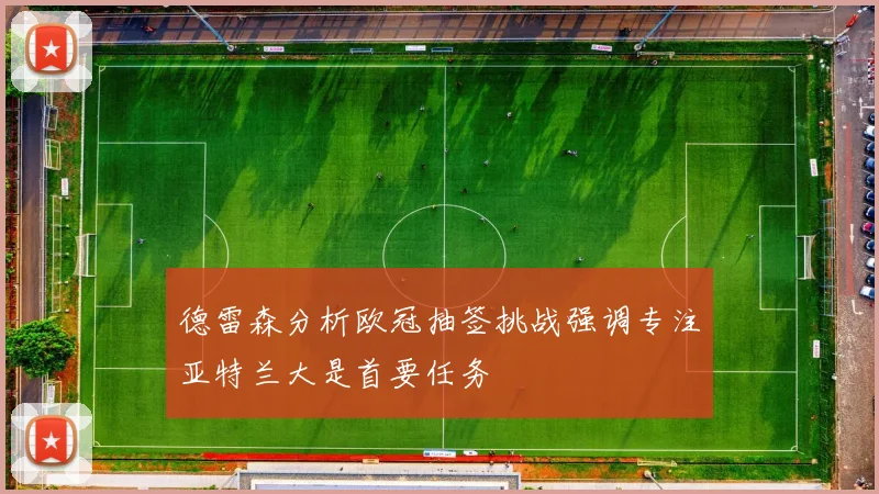 德雷森分析欧冠抽签挑战强调专注亚特兰大是首要任务