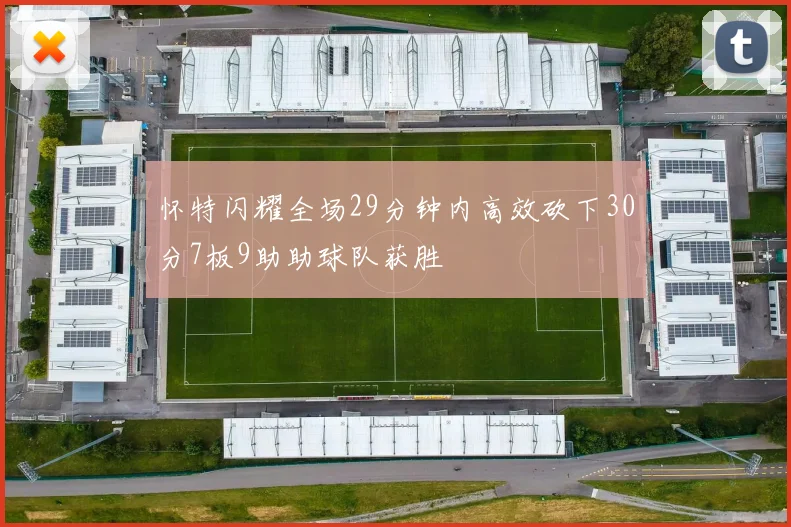 怀特闪耀全场29分钟内高效砍下30分7板9助助球队获胜