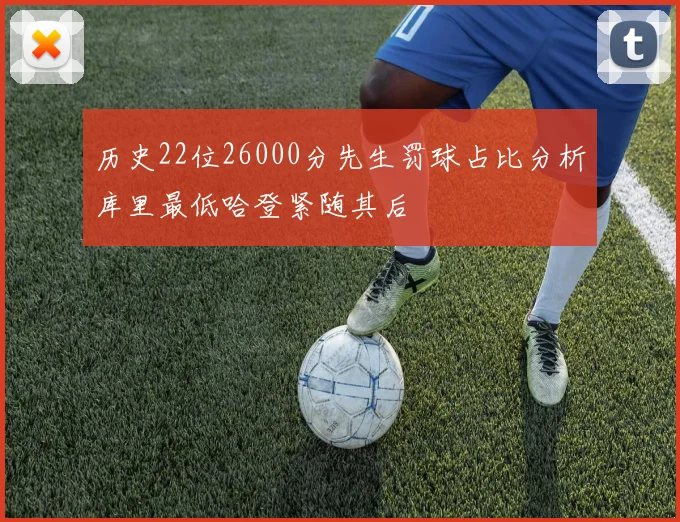历史22位26000分先生罚球占比分析库里最低哈登紧随其后