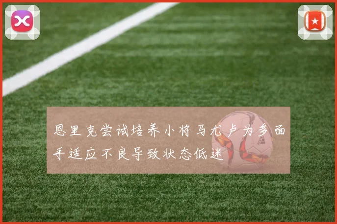 恩里克尝试培养小将马尤卢为多面手适应不良导致状态低迷