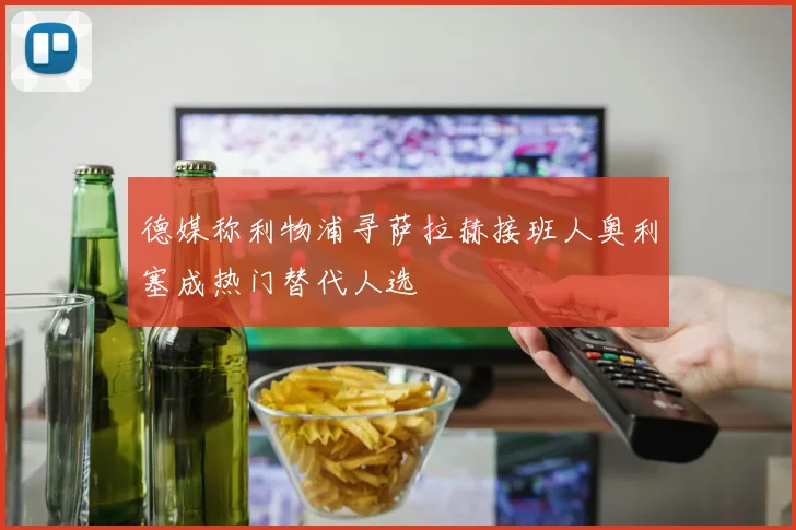 德媒称利物浦寻萨拉赫接班人奥利塞成热门替代人选