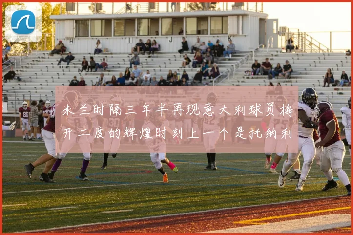 米兰时隔三年半再现意大利球员梅开二度的辉煌时刻上一个是托纳利